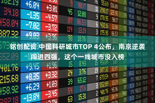 铭创配资 中国科研城市TOP 4公布，南京逆袭闯进四强，这个一线城市没入榜