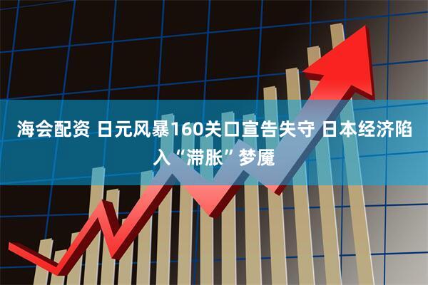 海会配资 日元风暴160关口宣告失守 日本经济陷入“滞胀”梦魇