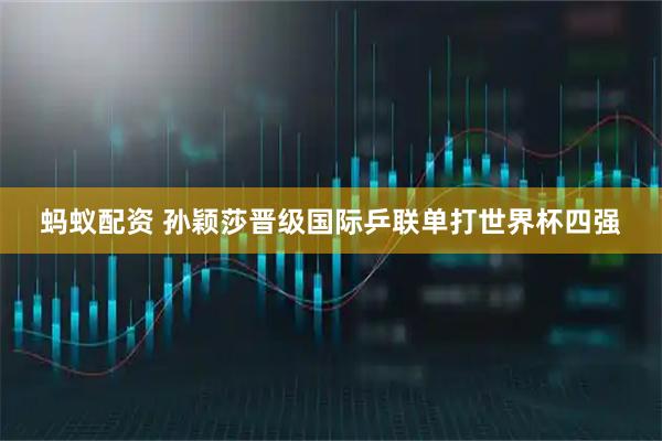 蚂蚁配资 孙颖莎晋级国际乒联单打世界杯四强