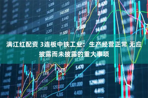 满江红配资 3连板中铁工业：生产经营正常 无应披露而未披露的重大事项