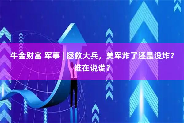 牛金财富 军事 | 拯救大兵，美军炸了还是没炸？谁在说谎？